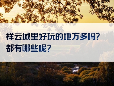 祥云城里好玩的地方多吗？都有哪些呢？