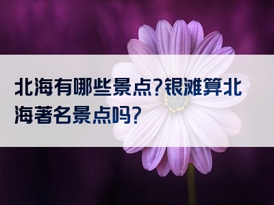 北海有哪些景点？银滩算北海著名景点吗？