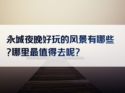 永城夜晚好玩的风景有哪些？哪里最值得去呢？