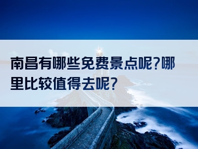 南昌有哪些免费景点呢？哪里比较值得去呢？