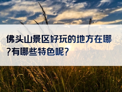 佛头山景区好玩的地方在哪？有哪些特色呢？