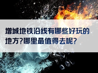 增城地铁沿线有哪些好玩的地方？哪里最值得去呢？