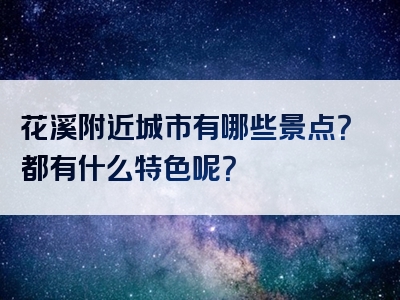 花溪附近城市有哪些景点？都有什么特色呢？