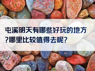 屯溪明天有哪些好玩的地方？哪里比较值得去呢？