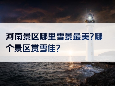 河南景区哪里雪景最美？哪个景区赏雪佳？