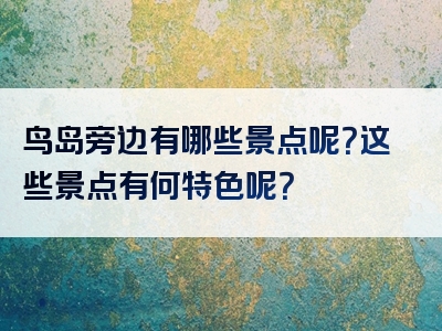 鸟岛旁边有哪些景点呢？这些景点有何特色呢？