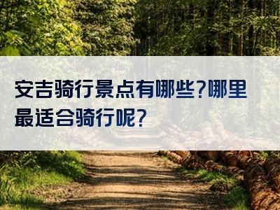 安吉骑行景点有哪些？哪里最适合骑行呢？