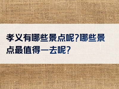 孝义有哪些景点呢？哪些景点最值得一去呢？
