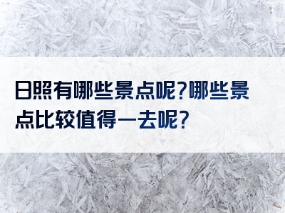 日照有哪些景点呢？哪些景点比较值得一去呢？