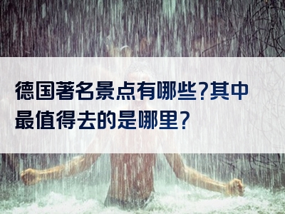 德国著名景点有哪些？其中最值得去的是哪里？