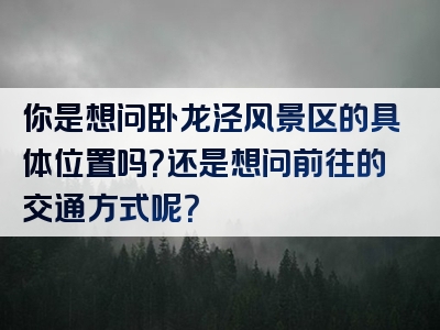 你是想问卧龙泾风景区的具体位置吗？还是想问前往的交通方式呢？