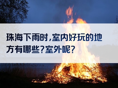 珠海下雨时，室内好玩的地方有哪些？室外呢？