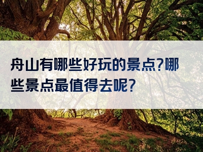 舟山有哪些好玩的景点？哪些景点最值得去呢？