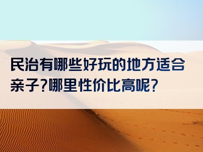 民治有哪些好玩的地方适合亲子？哪里性价比高呢？