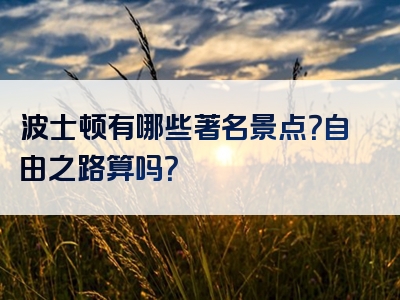 波士顿有哪些著名景点？自由之路算吗？
