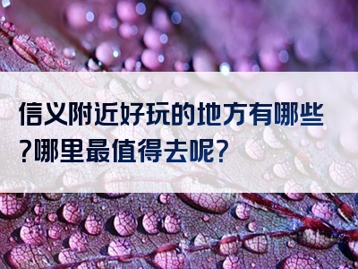 信义附近好玩的地方有哪些？哪里最值得去呢？