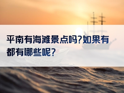 平南有海滩景点吗？如果有都有哪些呢？