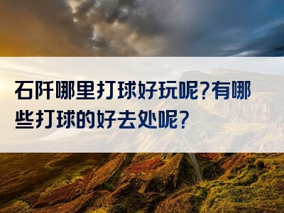 石阡哪里打球好玩呢？有哪些打球的好去处呢？
