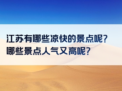江苏有哪些凉快的景点呢？哪些景点人气又高呢？