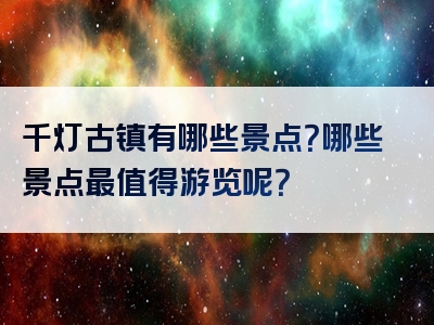 千灯古镇有哪些景点？哪些景点最值得游览呢？