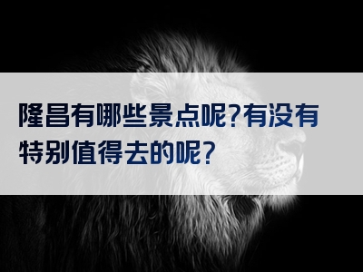 隆昌有哪些景点呢？有没有特别值得去的呢？