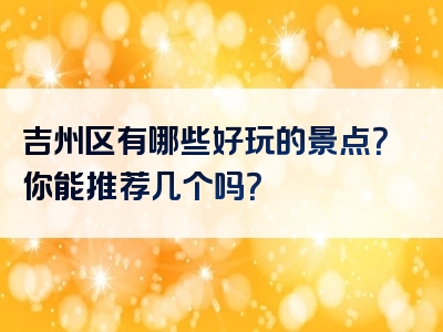 吉州区有哪些好玩的景点？你能推荐几个吗？