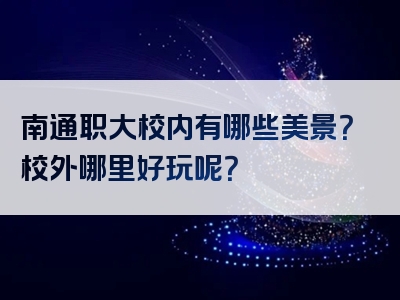 南通职大校内有哪些美景？校外哪里好玩呢？