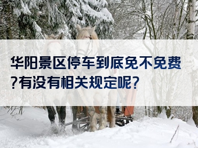 华阳景区停车到底免不免费？有没有相关规定呢？