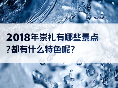 2018年崇礼有哪些景点？都有什么特色呢？
