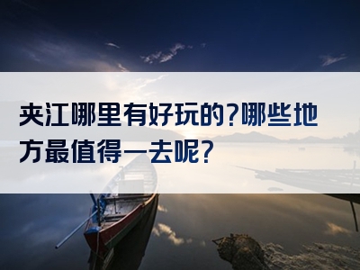 夹江哪里有好玩的？哪些地方最值得一去呢？