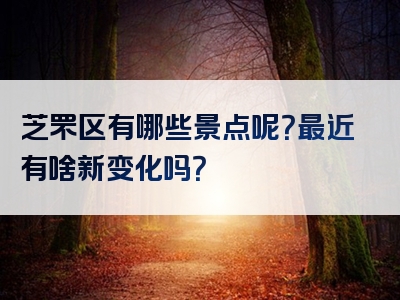 芝罘区有哪些景点呢？最近有啥新变化吗？