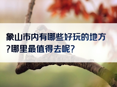 象山市内有哪些好玩的地方？哪里最值得去呢？