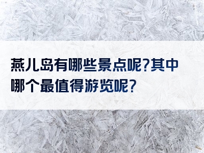 燕儿岛有哪些景点呢？其中哪个最值得游览呢？