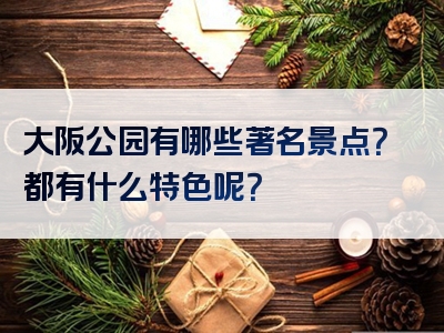 大阪公园有哪些著名景点？都有什么特色呢？
