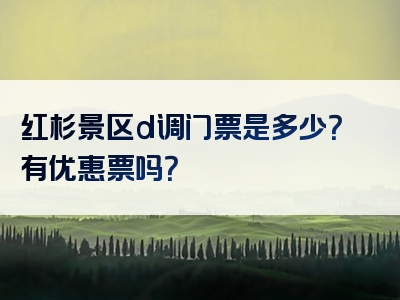 红杉景区d调门票是多少？有优惠票吗？