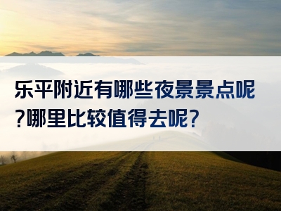 乐平附近有哪些夜景景点呢？哪里比较值得去呢？