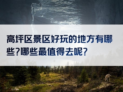 高坪区景区好玩的地方有哪些？哪些最值得去呢？