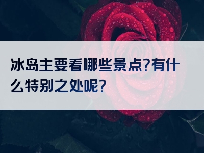 冰岛主要看哪些景点？有什么特别之处呢？