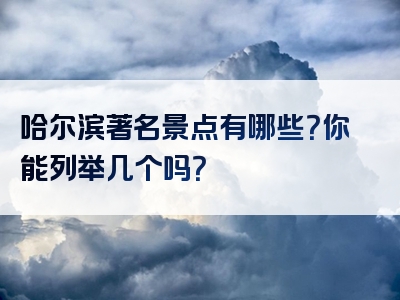 哈尔滨著名景点有哪些？你能列举几个吗？