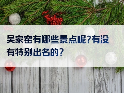 吴家窑有哪些景点呢？有没有特别出名的？
