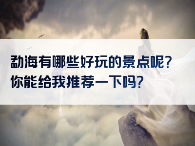 勐海有哪些好玩的景点呢？你能给我推荐一下吗？