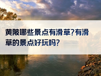 黄陂哪些景点有滑草？有滑草的景点好玩吗？