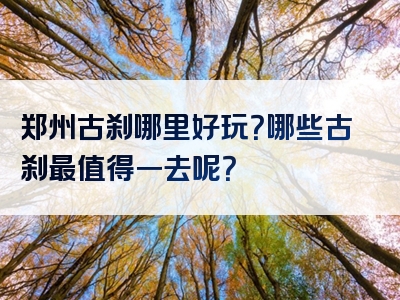 郑州古刹哪里好玩？哪些古刹最值得一去呢？