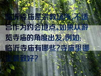 临沂寺庙是宗教场所，不适合作为约会地点。如果从游览寺庙的角度出发，例如：临沂寺庙有哪些？寺庙里哪里景致好？
