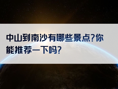 中山到南沙有哪些景点？你能推荐一下吗？