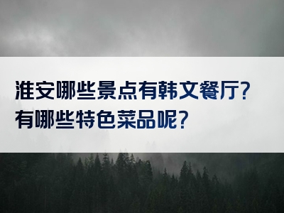 淮安哪些景点有韩文餐厅？有哪些特色菜品呢？