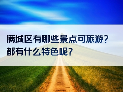满城区有哪些景点可旅游？都有什么特色呢？