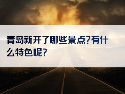 青岛新开了哪些景点？有什么特色呢？