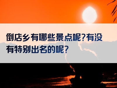 倒店乡有哪些景点呢？有没有特别出名的呢？