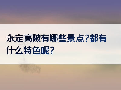 永定高陂有哪些景点？都有什么特色呢？
